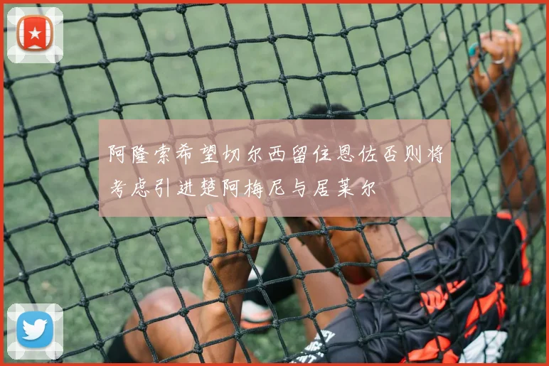 阿隆索希望切尔西留住恩佐否则将考虑引进楚阿梅尼与居莱尔