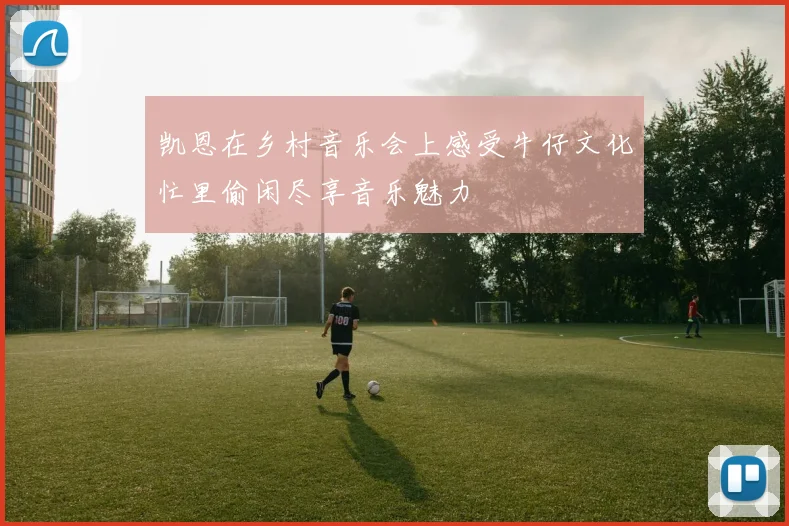 凯恩在乡村音乐会上感受牛仔文化忙里偷闲尽享音乐魅力