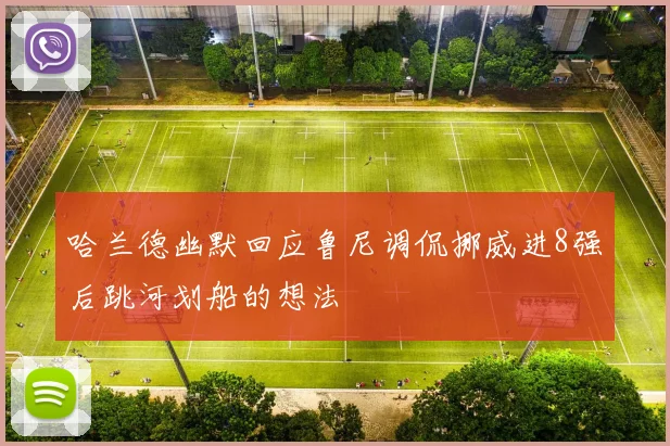 哈兰德幽默回应鲁尼调侃挪威进8强后跳河划船的想法