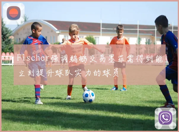 Fischer强调鹈鹕交易墨菲需得到能立刻提升球队实力的球员