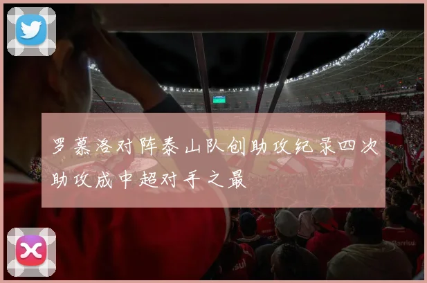 罗慕洛对阵泰山队创助攻纪录四次助攻成中超对手之最