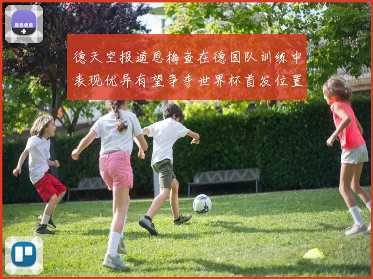 德天空报道恩梅查在德国队训练中表现优异有望争夺世界杯首发位置