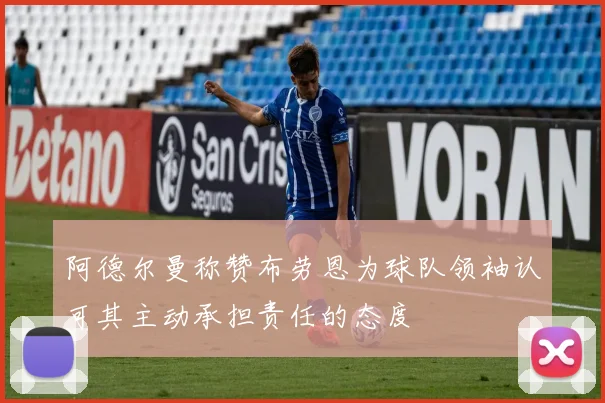 阿德尔曼称赞布劳恩为球队领袖认可其主动承担责任的态度