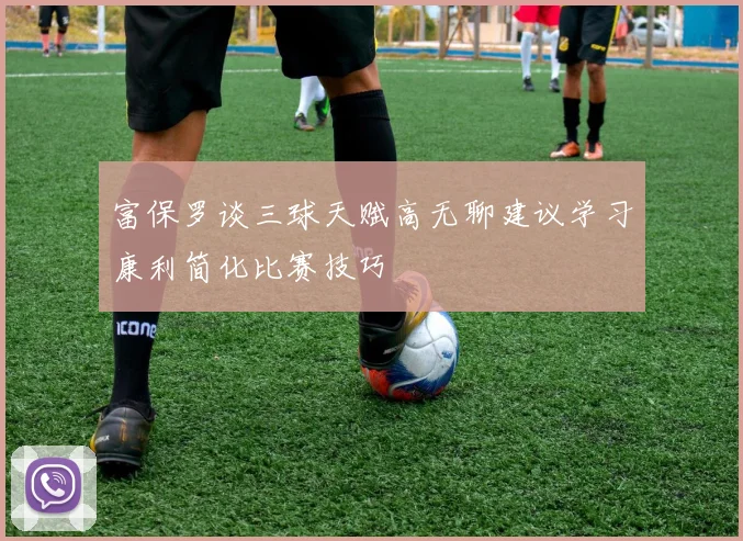 富保罗谈三球天赋高无聊建议学习康利简化比赛技巧