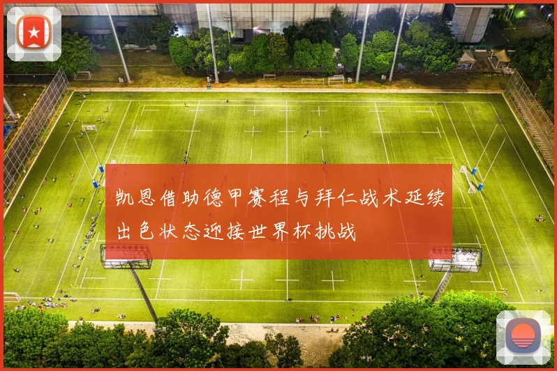 凯恩借助德甲赛程与拜仁战术延续出色状态迎接世界杯挑战