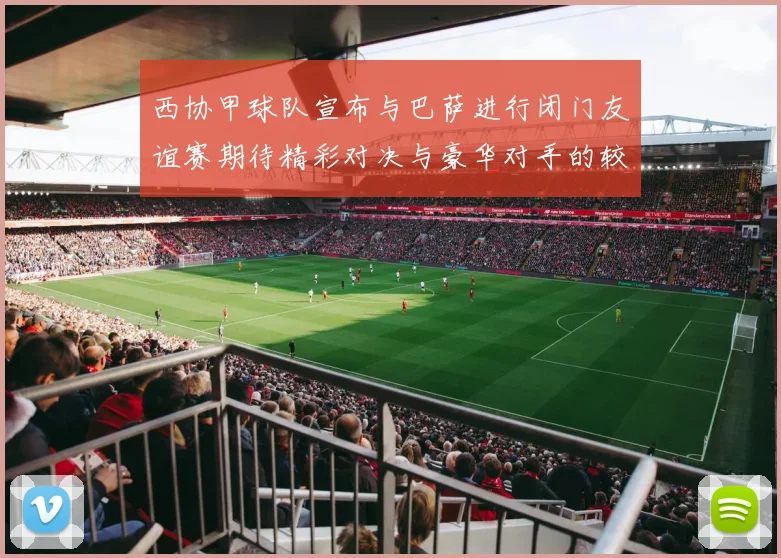 西协甲球队宣布与巴萨进行闭门友谊赛期待精彩对决与豪华对手的较量
